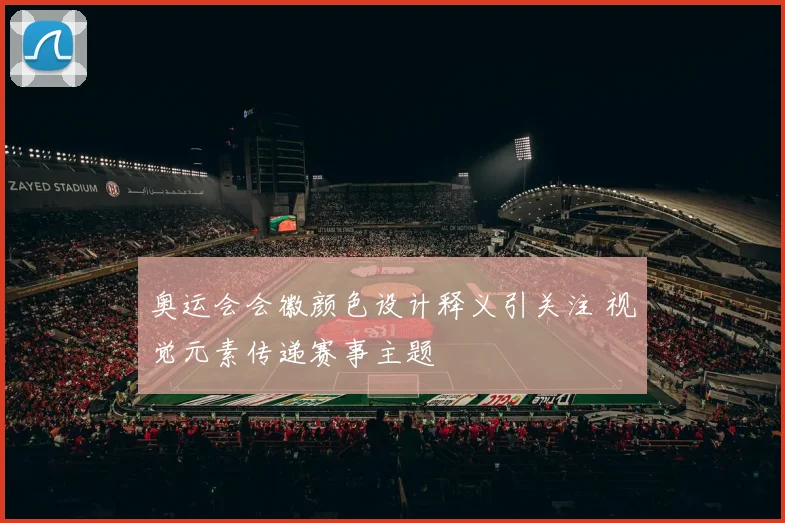 奥运会会徽颜色设计释义引关注 视觉元素传递赛事主题