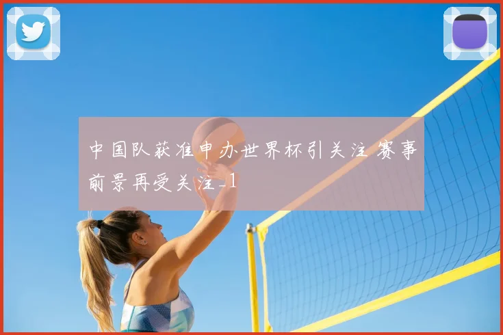 中国队获准申办世界杯引关注 赛事前景再受关注_1