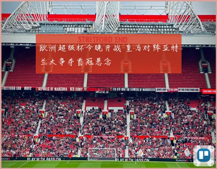 欧洲超级杯今晚开战 皇马对阵亚特兰大争夺首冠悬念