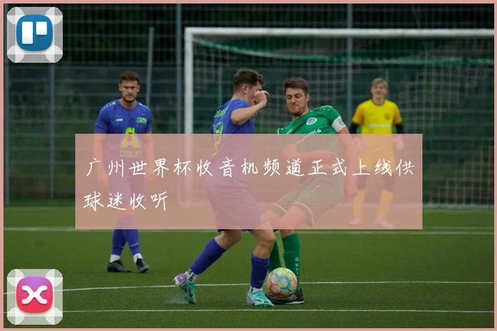 广州世界杯收音机频道正式上线供球迷收听