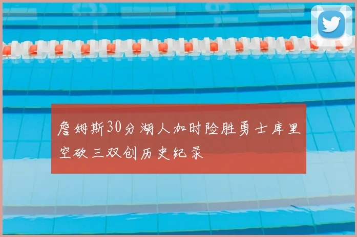 詹姆斯30分湖人加时险胜勇士库里空砍三双创历史纪录
