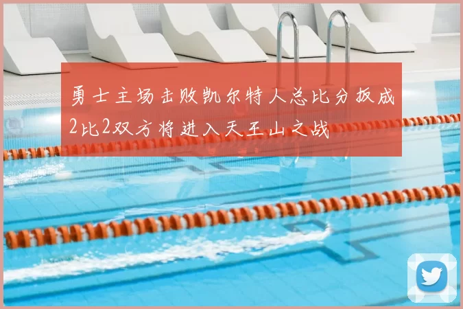 勇士主场击败凯尔特人总比分扳成2比2双方将进入天王山之战