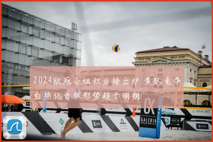2024欧冠小组积分榜出炉 多队竞争白热化晋级形势趋于明朗