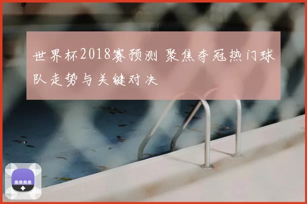 世界杯2018赛预测 聚焦夺冠热门球队走势与关键对决