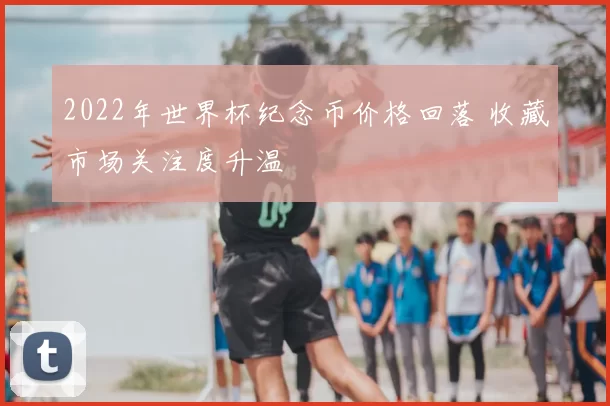 2022年世界杯纪念币价格回落 收藏市场关注度升温