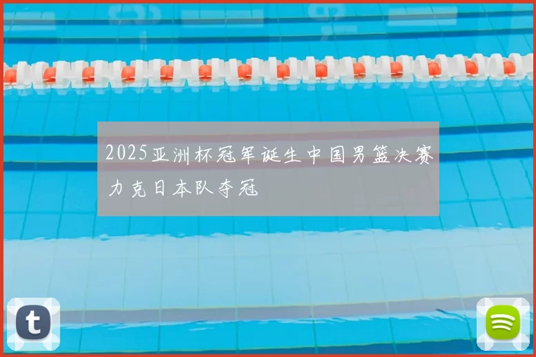 2025亚洲杯冠军诞生中国男篮决赛力克日本队夺冠