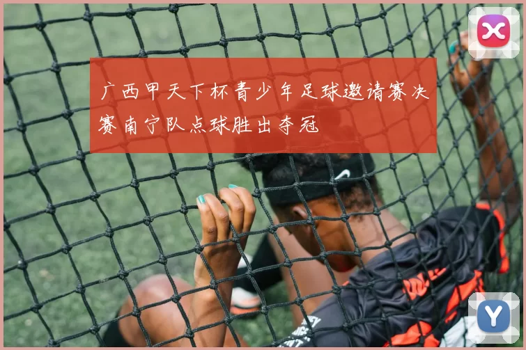 广西甲天下杯青少年足球邀请赛决赛南宁队点球胜出夺冠