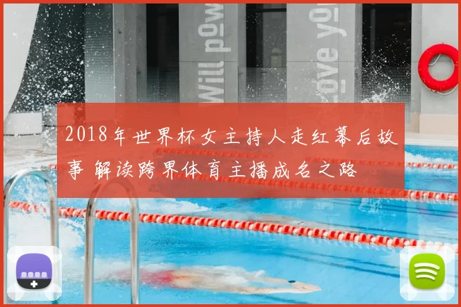 2018年世界杯女主持人走红幕后故事 解读跨界体育主播成名之路