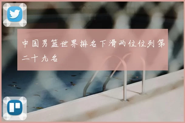中国男篮世界排名下滑两位位列第二十九名
