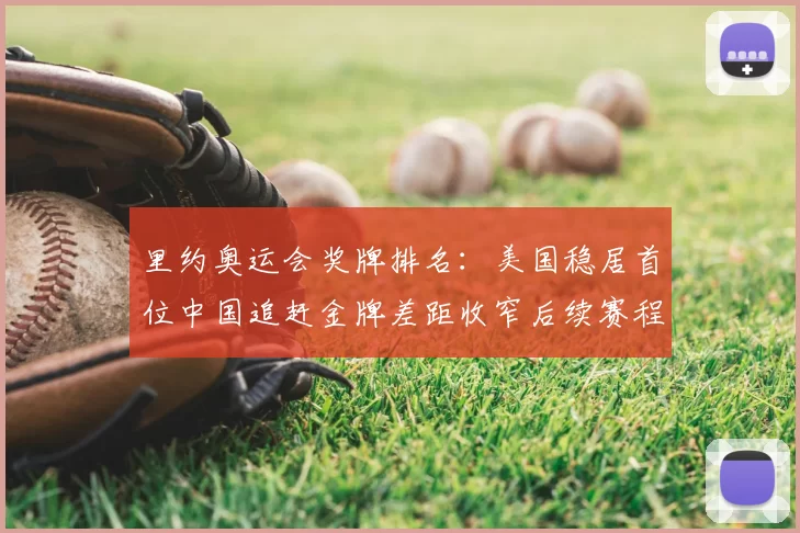 里约奥运会奖牌排名：美国稳居首位中国追赶金牌差距收窄后续赛程成焦点