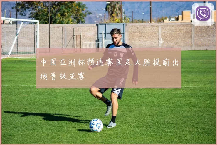 中国亚洲杯预选赛国足大胜提前出线晋级正赛