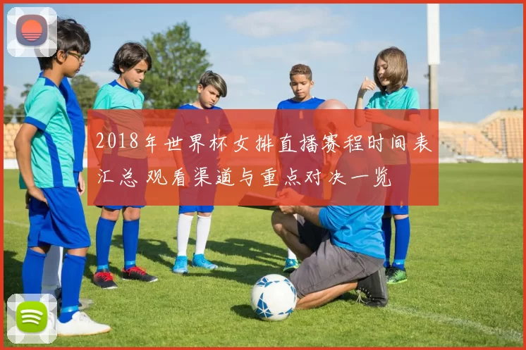 2018年世界杯女排直播赛程时间表汇总 观看渠道与重点对决一览