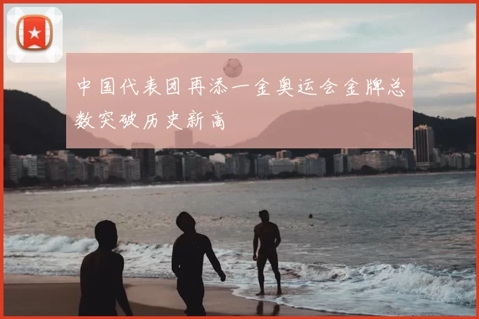 中国代表团再添一金奥运会金牌总数突破历史新高