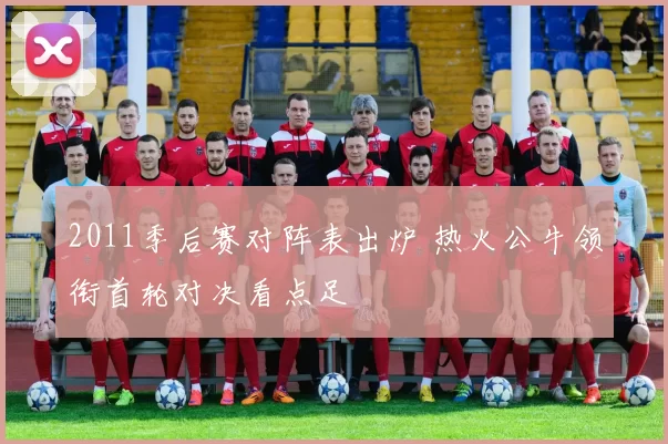 2011季后赛对阵表出炉 热火公牛领衔首轮对决看点足