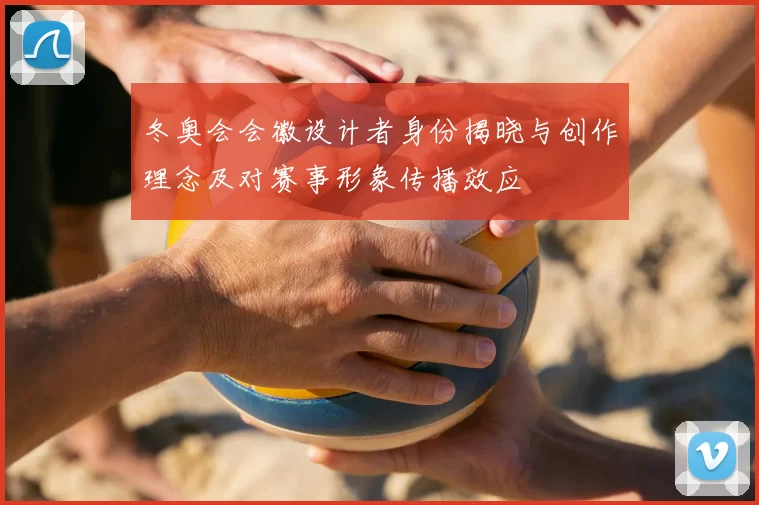 冬奥会会徽设计者身份揭晓与创作理念及对赛事形象传播效应