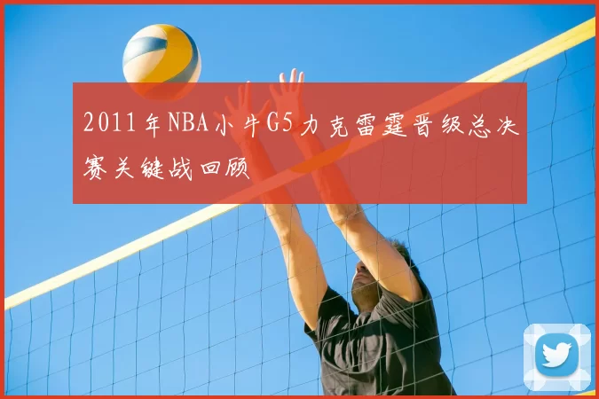 2011年NBA小牛G5力克雷霆晋级总决赛关键战回顾