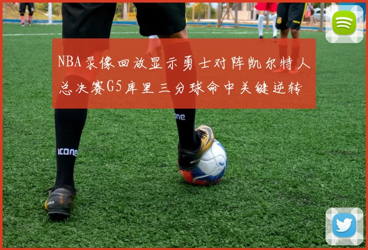NBA录像回放显示勇士对阵凯尔特人总决赛G5库里三分球命中关键逆转
