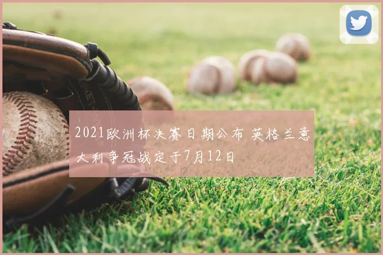 2021欧洲杯决赛日期公布 英格兰意大利争冠战定于7月12日