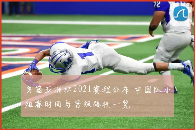 男篮亚洲杯2021赛程公布 中国队小组赛时间与晋级路径一览