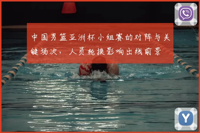 中国男篮亚洲杯小组赛的对阵与关键场次,人员轮换影响出线前景