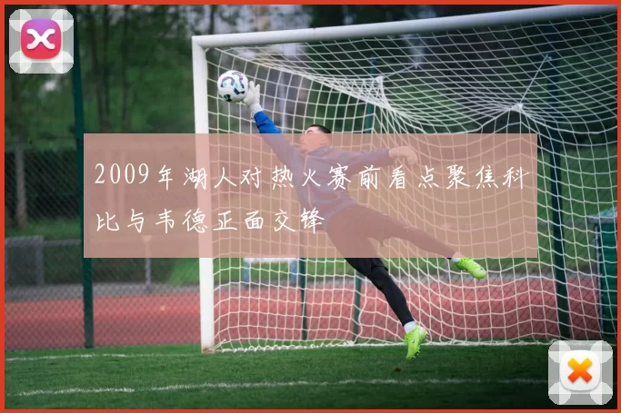 2009年湖人对热火赛前看点聚焦科比与韦德正面交锋