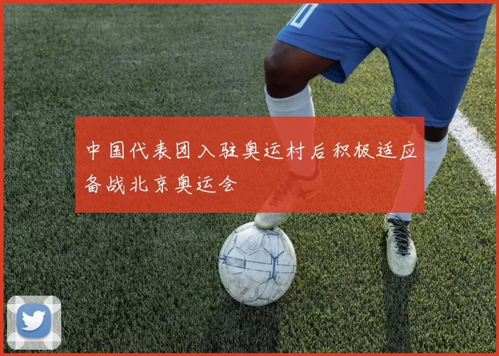 中国代表团入驻奥运村后积极适应备战北京奥运会