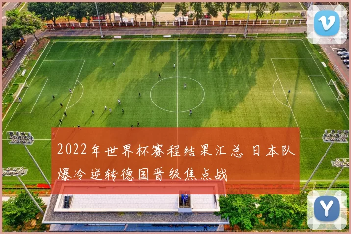 2022年世界杯赛程结果汇总 日本队爆冷逆转德国晋级焦点战