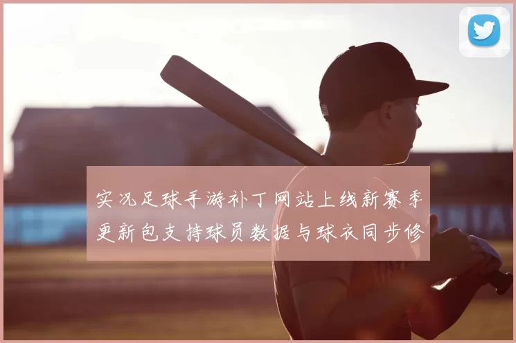 实况足球手游补丁网站上线新赛季更新包支持球员数据与球衣同步修正