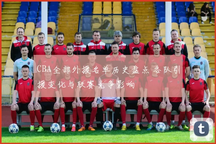 CBA全部外援名单历史盘点 各队引援变化与联赛竞争影响