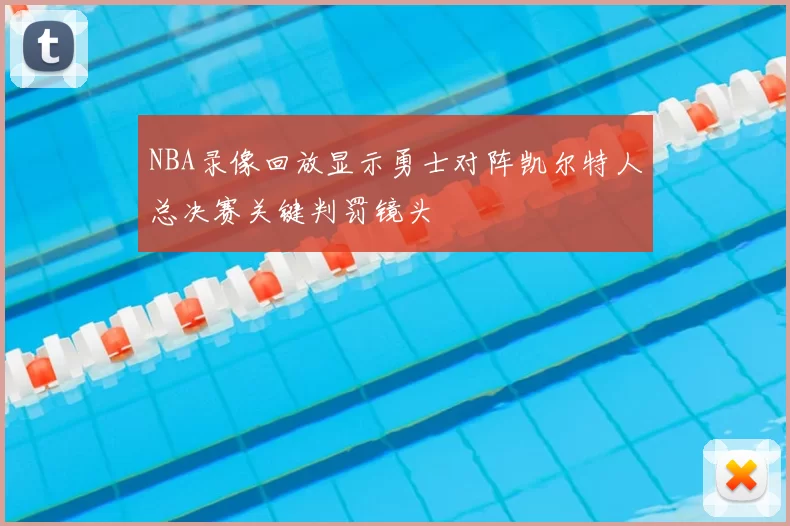 NBA录像回放显示勇士对阵凯尔特人总决赛关键判罚镜头