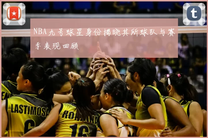 NBA九号球星身份揭晓其所球队与赛季表现回顾