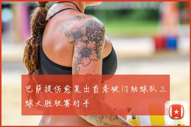 巴萨提伤愈复出首秀破门助球队三球大胜联赛对手