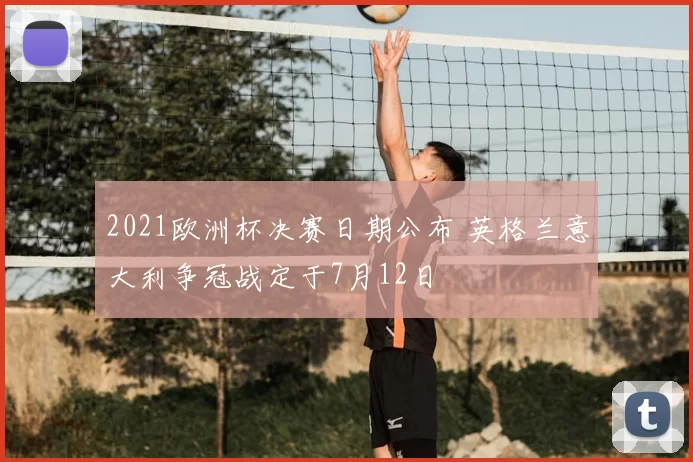 2021欧洲杯决赛日期公布 英格兰意大利争冠战定于7月12日